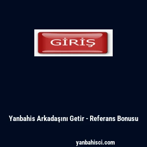 Yanbahis Arkadaşını Getir - Referans Bonusu