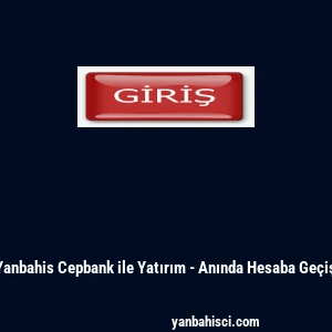 Yanbahis Cepbank ile Yatırım - Anında Hesaba Ge&ccedil;iş