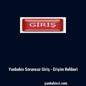 Yanbahis Sorunsuz Giriş - Erişim Rehberi